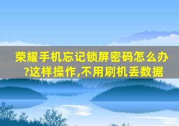 荣耀手机忘记锁屏密码怎么办?这样操作,不用刷机丢数据