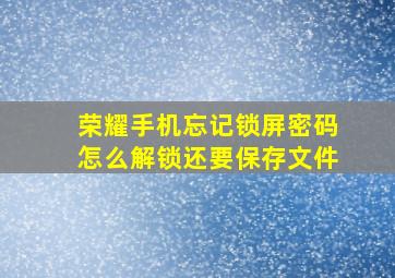 荣耀手机忘记锁屏密码怎么解锁还要保存文件