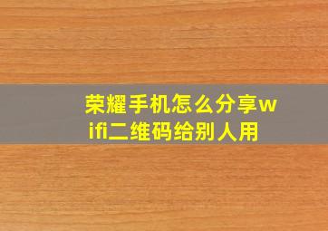 荣耀手机怎么分享wifi二维码给别人用