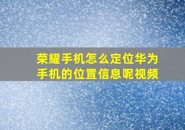 荣耀手机怎么定位华为手机的位置信息呢视频