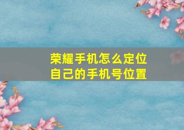 荣耀手机怎么定位自己的手机号位置