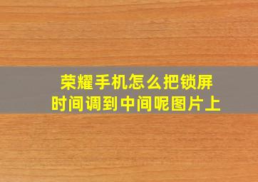 荣耀手机怎么把锁屏时间调到中间呢图片上