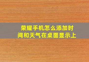 荣耀手机怎么添加时间和天气在桌面显示上