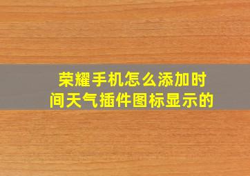 荣耀手机怎么添加时间天气插件图标显示的