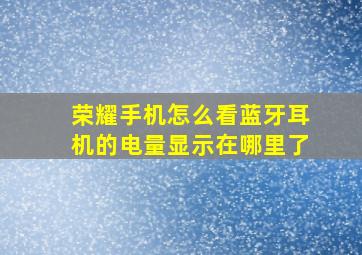 荣耀手机怎么看蓝牙耳机的电量显示在哪里了