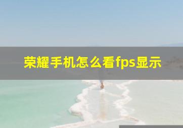 荣耀手机怎么看fps显示