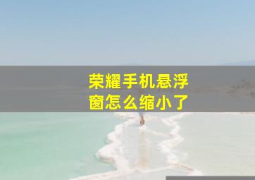 荣耀手机悬浮窗怎么缩小了