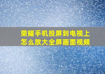 荣耀手机投屏到电视上怎么放大全屏画面视频