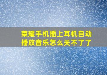 荣耀手机插上耳机自动播放音乐怎么关不了了