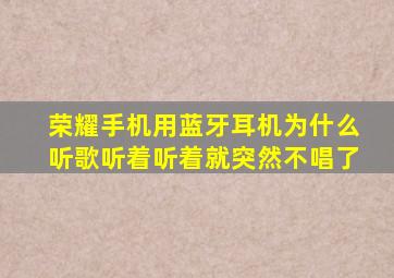 荣耀手机用蓝牙耳机为什么听歌听着听着就突然不唱了