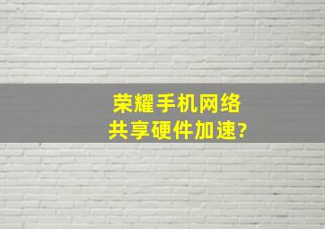 荣耀手机网络共享硬件加速?