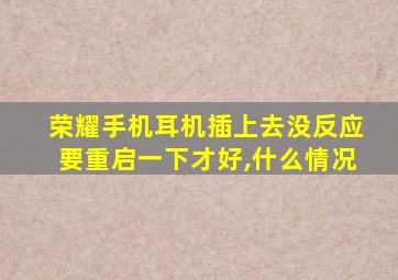 荣耀手机耳机插上去没反应要重启一下才好,什么情况