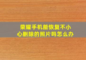 荣耀手机能恢复不小心删除的照片吗怎么办