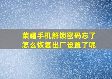 荣耀手机解锁密码忘了怎么恢复出厂设置了呢