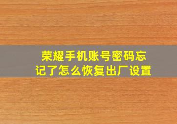 荣耀手机账号密码忘记了怎么恢复出厂设置