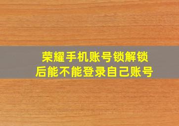 荣耀手机账号锁解锁后能不能登录自己账号