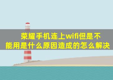 荣耀手机连上wifi但是不能用是什么原因造成的怎么解决