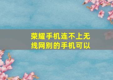 荣耀手机连不上无线网别的手机可以