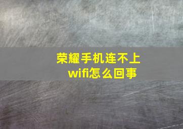 荣耀手机连不上wifi怎么回事