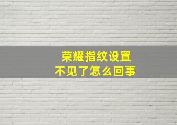 荣耀指纹设置不见了怎么回事