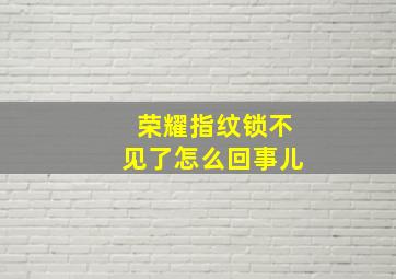 荣耀指纹锁不见了怎么回事儿