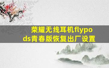 荣耀无线耳机flypods青春版恢复出厂设置