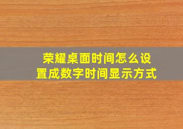 荣耀桌面时间怎么设置成数字时间显示方式