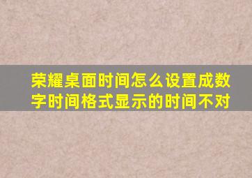 荣耀桌面时间怎么设置成数字时间格式显示的时间不对