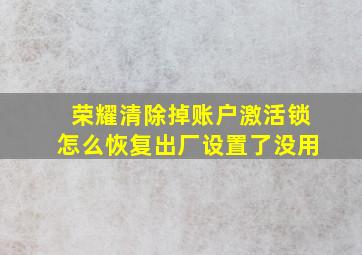 荣耀清除掉账户激活锁怎么恢复出厂设置了没用