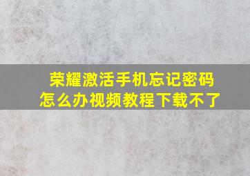 荣耀激活手机忘记密码怎么办视频教程下载不了