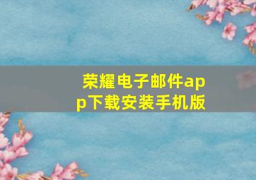 荣耀电子邮件app下载安装手机版