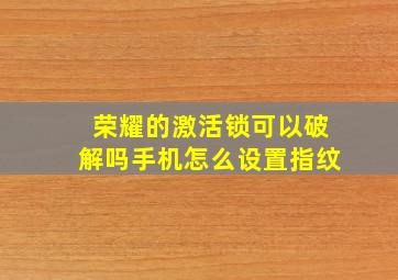 荣耀的激活锁可以破解吗手机怎么设置指纹