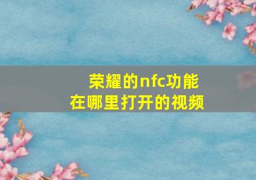 荣耀的nfc功能在哪里打开的视频