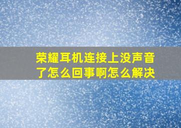 荣耀耳机连接上没声音了怎么回事啊怎么解决