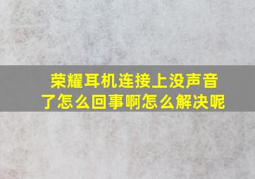 荣耀耳机连接上没声音了怎么回事啊怎么解决呢