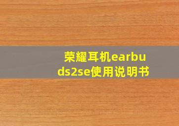 荣耀耳机earbuds2se使用说明书