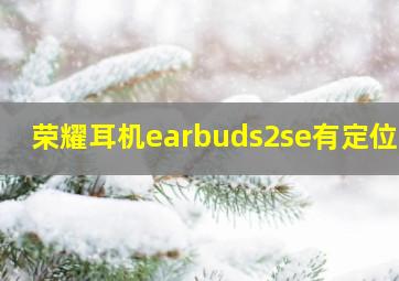 荣耀耳机earbuds2se有定位吗