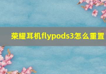 荣耀耳机flypods3怎么重置