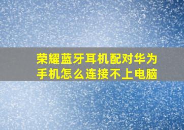 荣耀蓝牙耳机配对华为手机怎么连接不上电脑