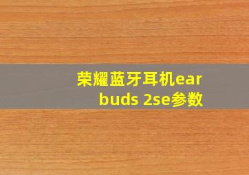 荣耀蓝牙耳机earbuds 2se参数