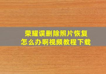 荣耀误删除照片恢复怎么办啊视频教程下载