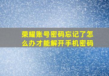 荣耀账号密码忘记了怎么办才能解开手机密码