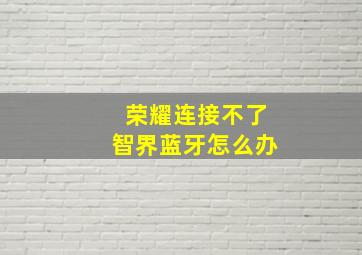 荣耀连接不了智界蓝牙怎么办