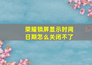 荣耀锁屏显示时间日期怎么关闭不了