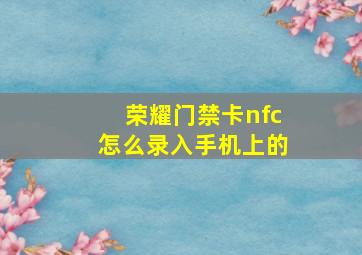 荣耀门禁卡nfc怎么录入手机上的