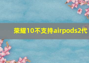 荣耀10不支持airpods2代