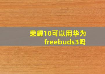 荣耀10可以用华为freebuds3吗