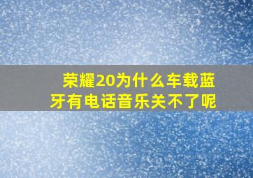 荣耀20为什么车载蓝牙有电话音乐关不了呢