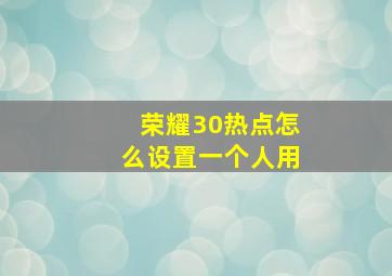 荣耀30热点怎么设置一个人用