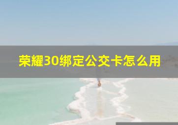 荣耀30绑定公交卡怎么用